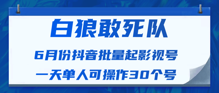 白狼敢死队最新抖音短视频批量起影视号（一天单人可操作30个号）视频课程-6688资源库