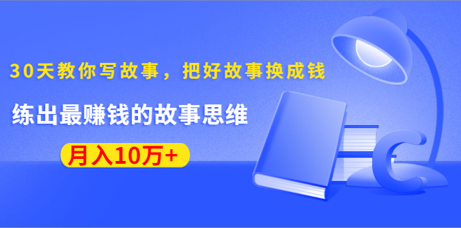 《30天教你写故事，把好故事换成钱》练出最赚钱的故事思维，月入10万+-6688资源库