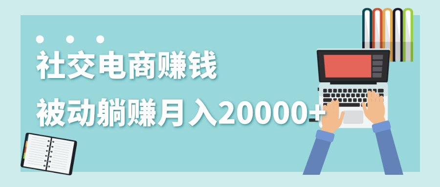 2020年最赚钱的副业，社交电商被动躺赚月入20000+，躺着就有收入（视频+文档）-6688资源库