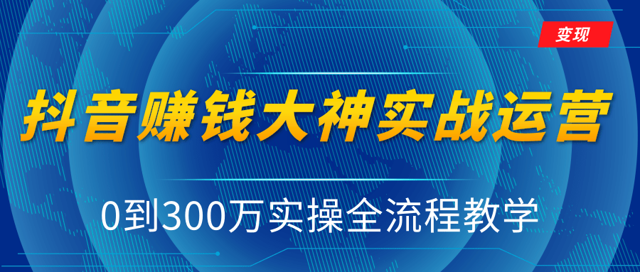 抖音赚钱大神实战运营教程，0到300万实操全流程教学，抖音独家变现模式-6688资源库