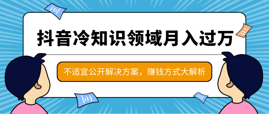 抖音冷知识领域月入过万项目，不适宜公开解决方案 ，抖音赚钱方式大解析！-6688资源库