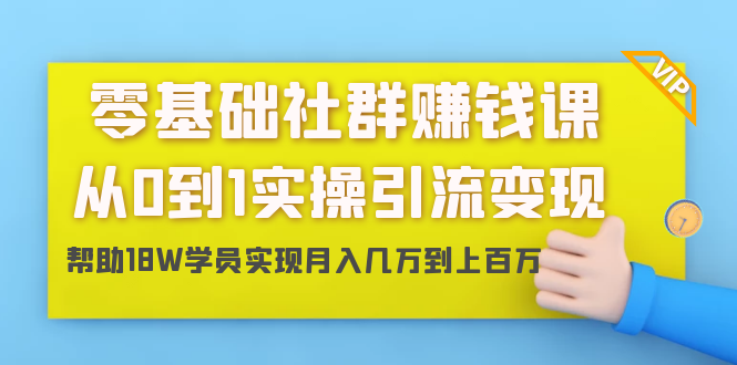 零基础社群赚钱课:从0到1实操引流变现,帮助18W学员实现月入几万到上百万-6688资源库