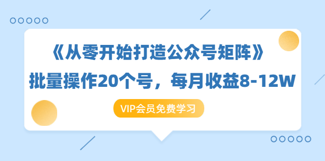 《从零开始打造公众号矩阵》批量操作20个号,每月收益大概8-12W(44节课)-6688资源库