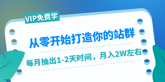 从零开始打造你的站群：1个月只需要你抽出1-2天时间，月入2W左右（25节课）-6688资源库