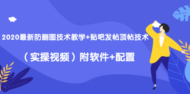 2020最新防删图技术教学+贴吧发帖顶帖技术(实操视频)附软件+配置-6688资源库