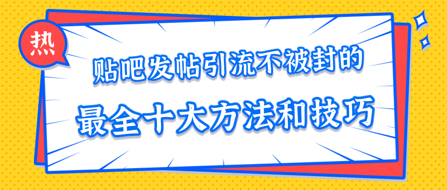 贴吧发帖引流不被封的十大方法与技巧，助你轻松引流月入过万-6688资源库