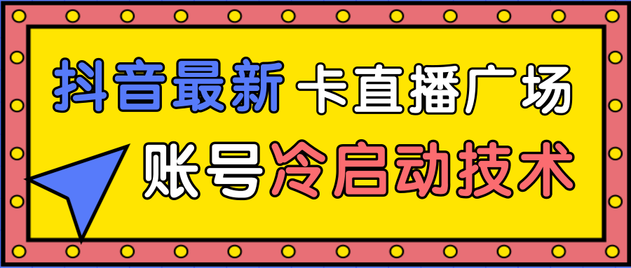 抖音最新卡直播广场12个方法、新老账号冷启动技术，异常账号冷启动-6688资源库