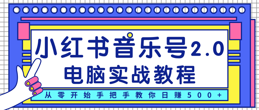 柚子小红书音乐号2.0电脑实战教程，从零开始手把手教你日赚500+-6688资源库
