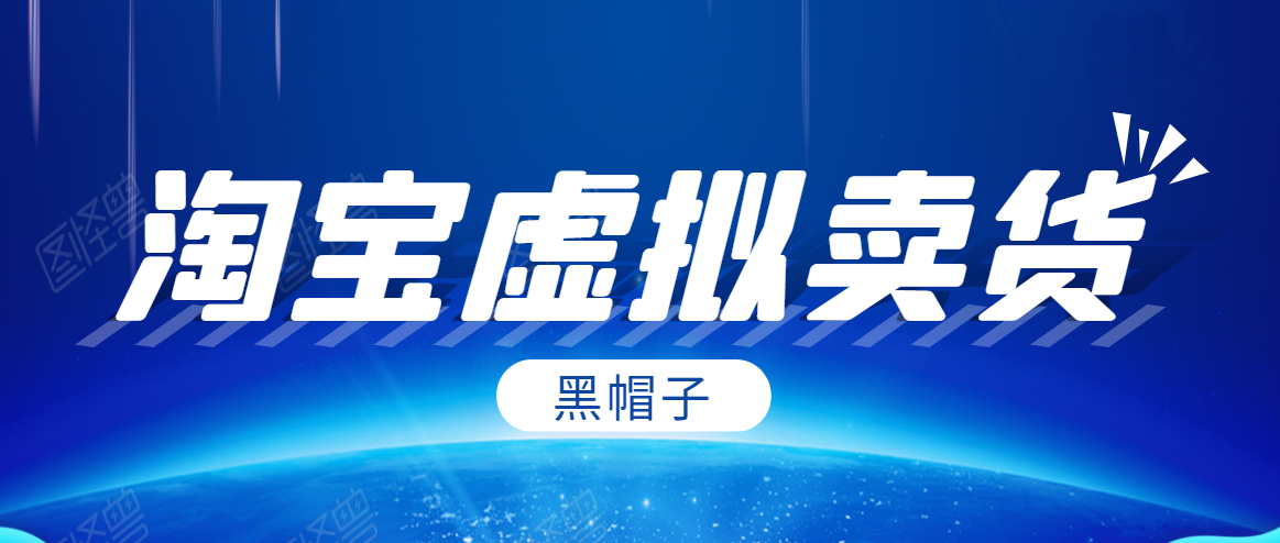 黑帽子淘宝虚拟卖货项目，单店每月收入5000+-6688资源库