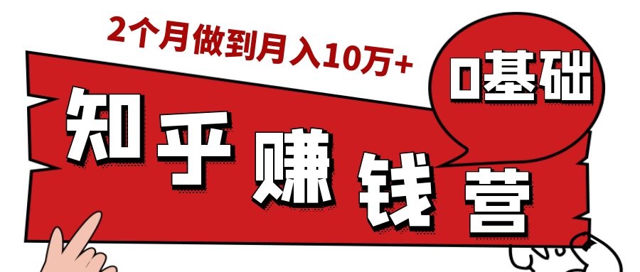 知乎赚钱实战营，0门槛，每天1小时，从月入2000到2个月做到月入10万+-6688资源库