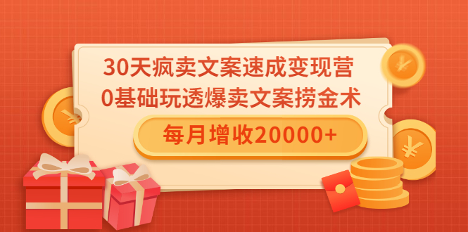 30天疯卖文案速成变现营,0基础玩透爆卖文案捞金术!每月增收20000+-6688资源库