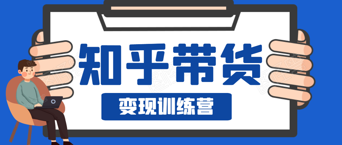 知乎带货变现训练营，教你0成本变现，告别拿死工资的生活-6688资源库