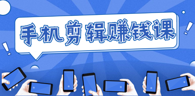 手机剪辑赚钱课，抓住短视频风口剪出百万爆款视频，实操小白3周赚到20000+-6688资源库