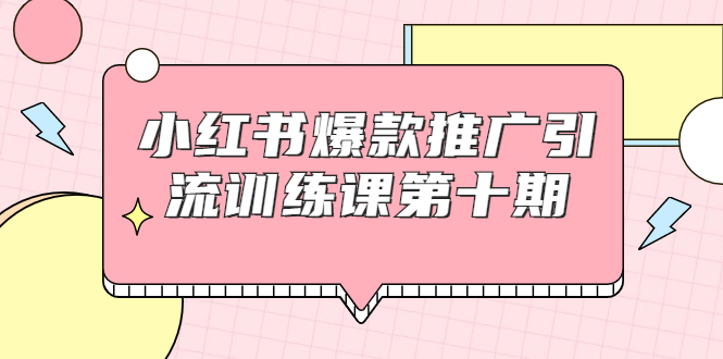 小红书爆款推广引流训练课第十期，手把手带你玩转小红书，轻松月入过万-6688资源库