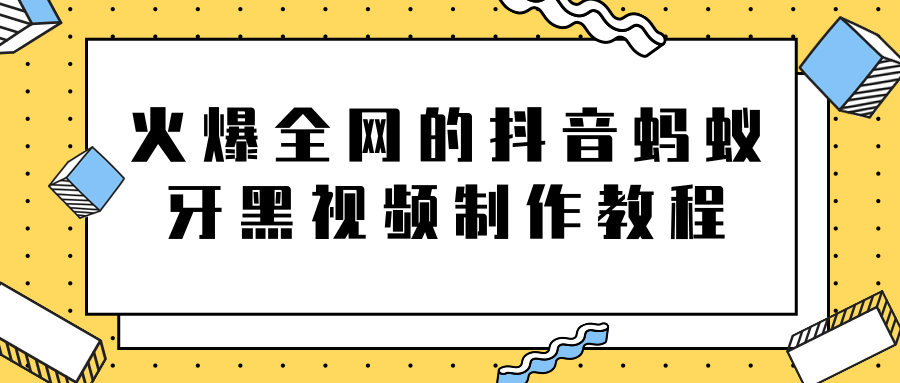 火爆全网的抖音“蚂蚁牙黑”视频制作教程，附软件【视频教程】-6688资源库