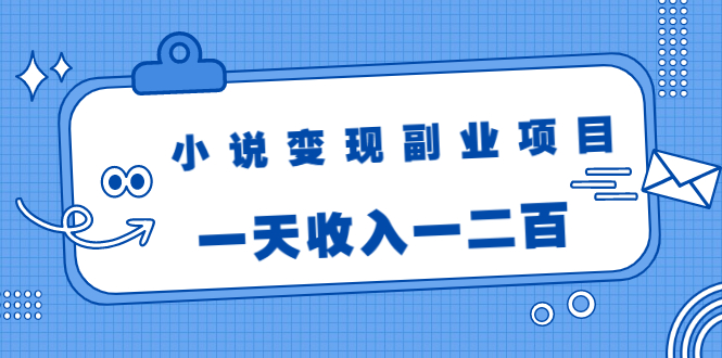 小说变现副业项目：老项目新玩法，视频被动引流躺赚模式，一天收入一二百-6688资源库