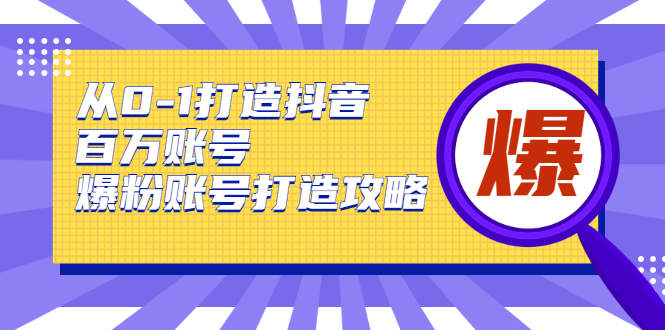 从0-1打造抖音百万账号-爆粉账号打造攻略，针对有账号无粉丝的现象-6688资源库
