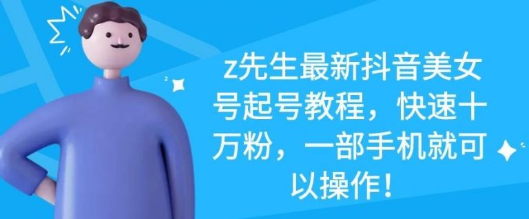 z先生最新抖音美女号起号教程，快速十万粉，一部手机就可以操作-6688资源库