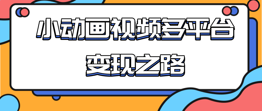 从快手小游戏到多平台多种形式变现，开启小动画推广变现之路-6688资源库