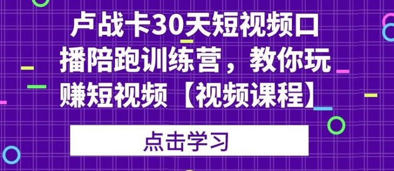 卢战卡30天短视频口播陪跑训练营，教你玩赚短视频-6688资源库