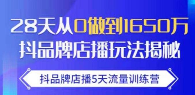 抖品牌店播·5天流量训练营：28天从0做到1650万，抖品牌店播玩法-6688资源库