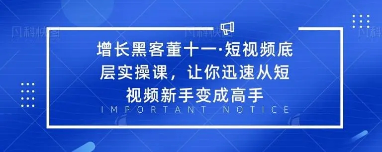 增长黑客董十一·短视频底层实操课，从短视频新手变成高手-6688资源库