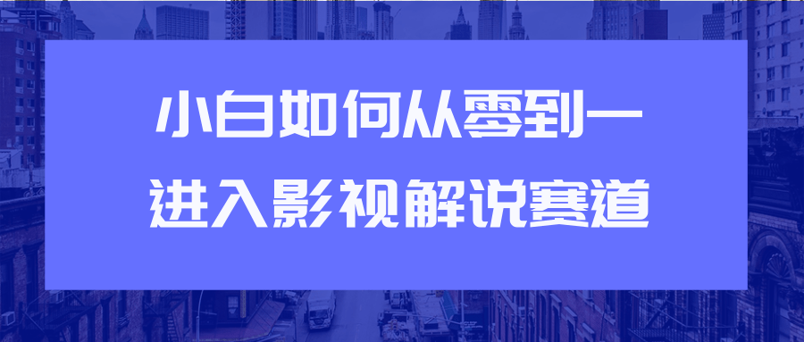 教你短视频赚钱玩法之小白如何从0到1快速进入影视解说赛道-6688资源库