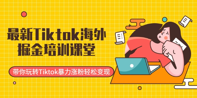 最新Tiktok海外掘金培训课堂：带你玩转Tiktok暴力涨粉轻松变现-6688资源库