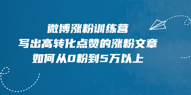 微博涨粉训练营，写出高转化点赞的涨粉文章，如何从0粉到5万以上-6688资源库