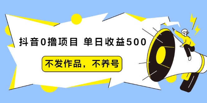 抖音0撸项目：单日收益500，不发作品，不养号-6688资源库