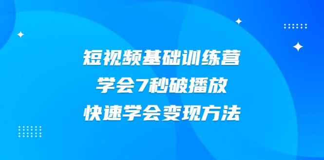 2021短视频基础训练营,学会7秒破播放,快速学会变现方法-6688资源库