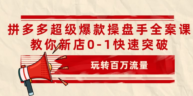 拼多多超级爆款操盘手全案课,教你新店0-1快速突破,玩转百万流量-6688资源库