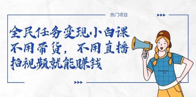 全民任务变现小白课，不用带货，不用直播，拍视频就能赚钱-6688资源库
