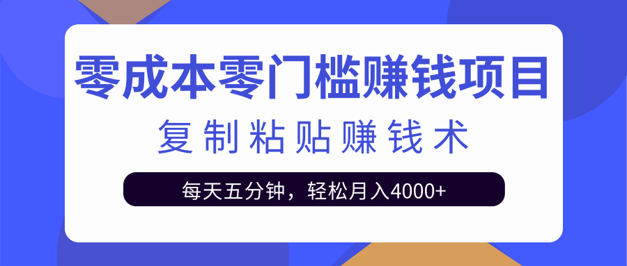 零成本零门槛赚钱项目之复制粘贴赚钱术,每天五分钟轻松月入4000+-6688资源库