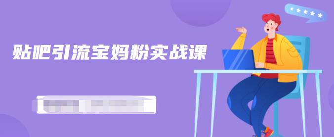 百度贴吧引流宝妈粉实战课，小白也可以日引100+精准粉-6688资源库
