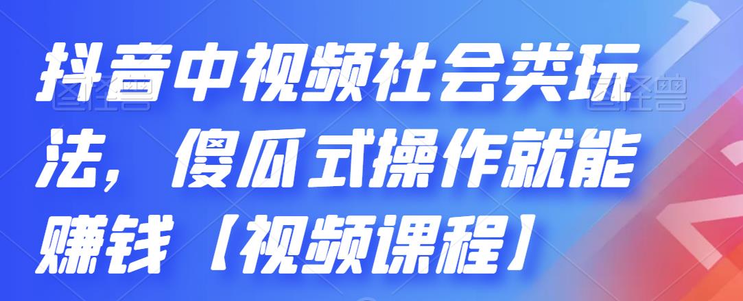 抖音中视频社会类玩法，傻瓜式操作就能赚钱【视频课程】-6688资源库