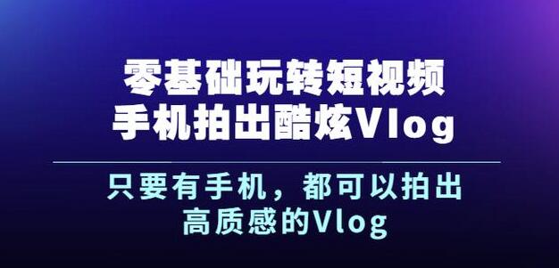 杨精坤零基础玩转短视频手机拍出酷炫Vlog，只要有手机就可以拍出高质感的Vlog-6688资源库