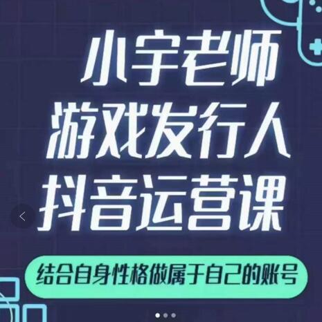 小宇老师游戏发行人实战课，非常适合想把抖音做个副业的人，或者2次创业的人-6688资源库