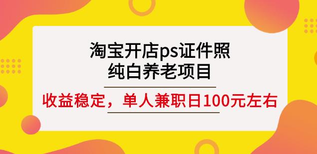 淘宝开店ps证件照，纯白养老项目，单人兼职稳定日100元(教程+软件+素材)-6688资源库