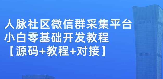 外面卖1000的人脉社区微信群采集平台小白0基础开发教程【源码+教程+对接】-6688资源库