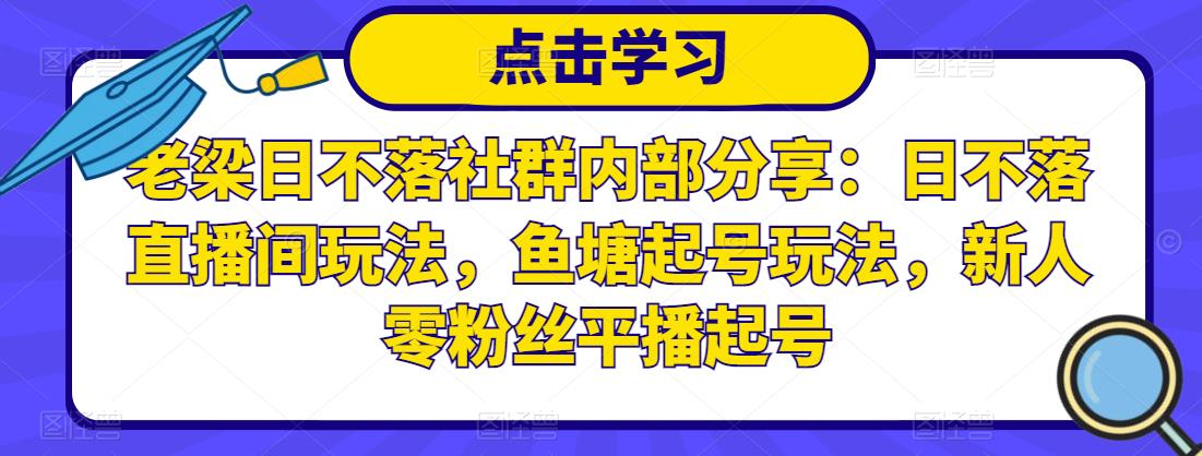 老梁日不落社群内部分享：日不落直播间玩法，鱼塘起号玩法，新人零粉丝平播起号-6688资源库