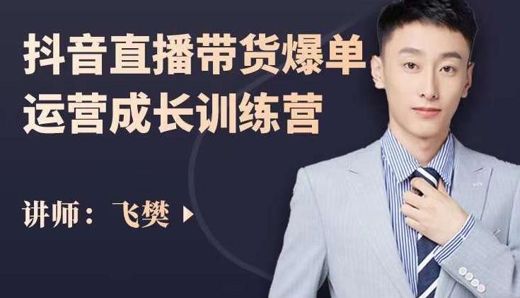 飞樊：抖音直播带货爆单运营成长训练营，手把手教你玩转直播带货-6688资源库