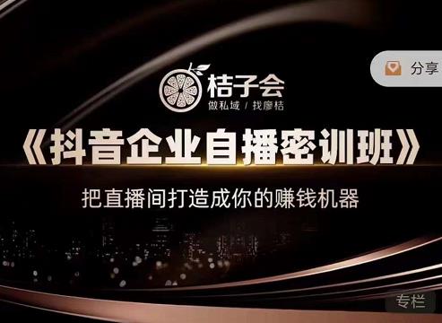 桔子会《抖音企业自播密训班》,把直播间打造成你的赚钱机器-6688资源库