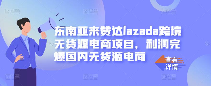 东南亚来赞达lazada跨境无货源电商项目，利润完爆国内无货源电商-6688资源库