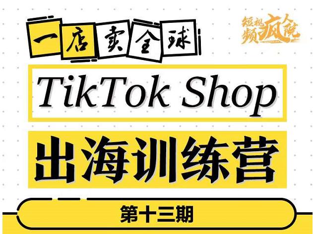 TikTokShop出海训练营（第十三期），打开全球流量新思维，出海抢占全球新流量，一店卖全球-6688资源库