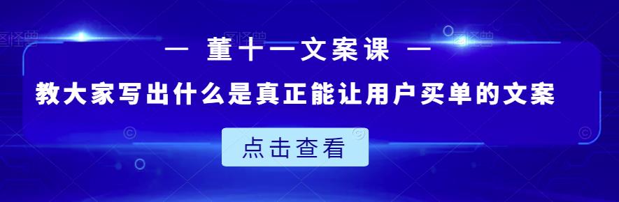 董十一文案课：教大家写出什么是真正能让用户买单的文案-6688资源库