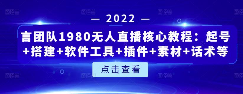 言团队1980无人直播核心教程：起号+搭建+软件工具+插件+素材+话术等等-6688资源库
