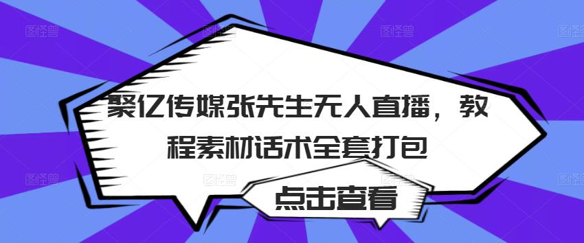 聚亿传媒张先生无人直播,教程素材话术全套打包-6688资源库