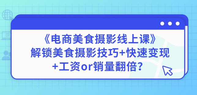 陈飞燕《电商美食摄影线上课》解锁美食摄影技巧+快速变现+工资or销量翻倍-6688资源库