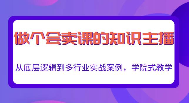 做一个会卖课的知识主播，从底层逻辑到多行业实战案例，学院式教学-6688资源库